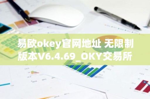 易欧okey官网地址 无限制版本V6.4.69_OKY交易所