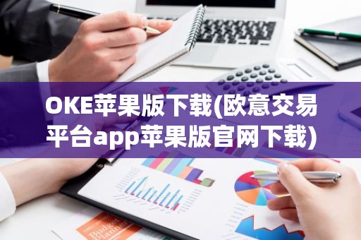 OKE苹果版下载(欧意交易平台app苹果版官网下载)