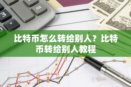 比特币怎么转给别人？比特币转给别人教程