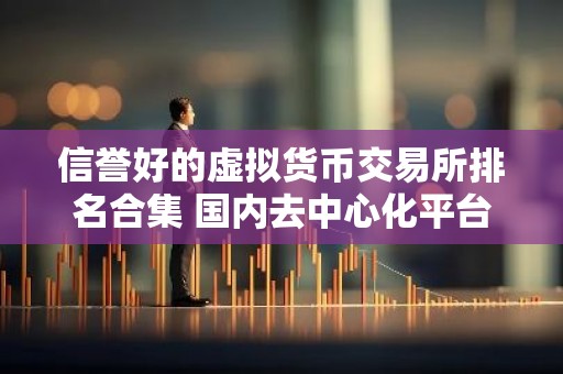 信誉好的虚拟货币交易所排名合集 国内去中心化平台