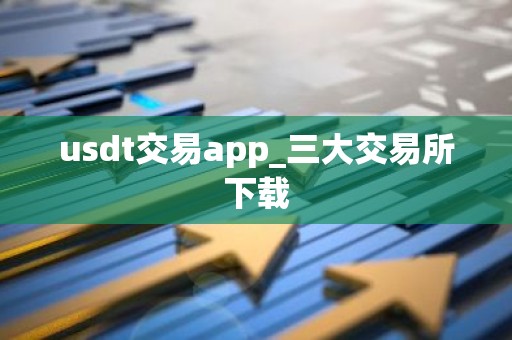 usdt交易app_三大交易所下载