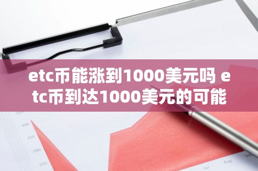 etc币能涨到1000美元吗 etc币到达1000美元的可能性