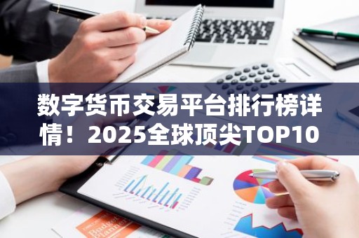 数字货币交易平台排行榜详情！2025全球顶尖TOP10交易所平台推荐