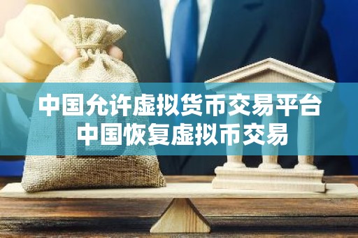 中国允许虚拟货币交易平台 中国恢复虚拟币交易