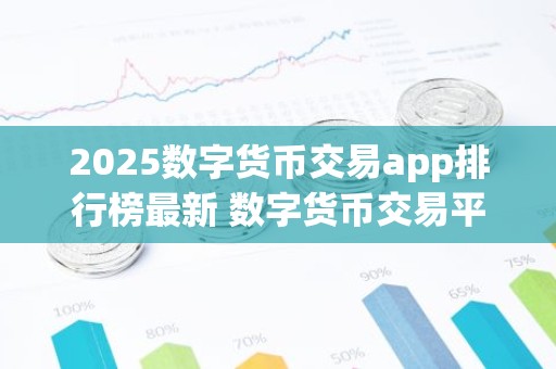 2025数字货币交易app排行榜最新 数字货币交易平台app有哪些好用