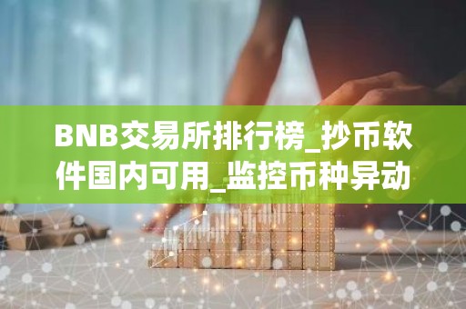 BNB交易所排行榜_抄币软件国内可用_监控币种异动的软件
