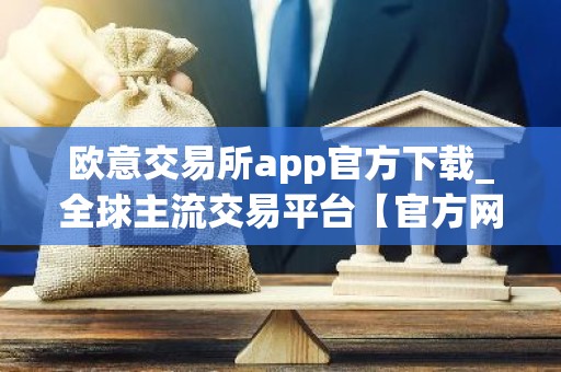 欧意交易所app官方下载_全球主流交易平台【官方网站】
