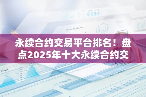 永续合约交易平台排名！盘点2025年十大永续合约交易平台