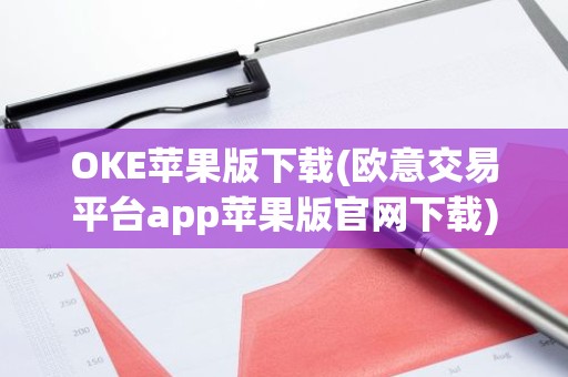 OKE苹果版下载(欧意交易平台app苹果版官网下载)
