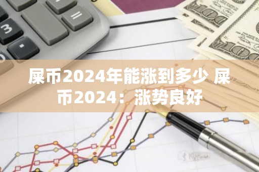 屎币2024年能涨到多少 屎币2024：涨势良好