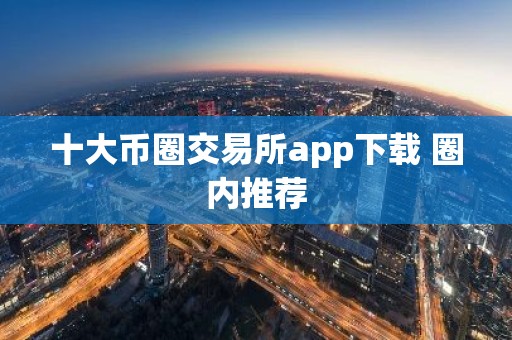 十大币圈交易所app下载 圈内推荐