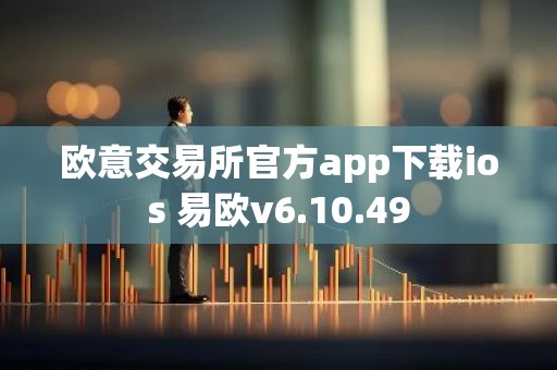 欧意交易所官方app下载ios 易欧v6.10.49