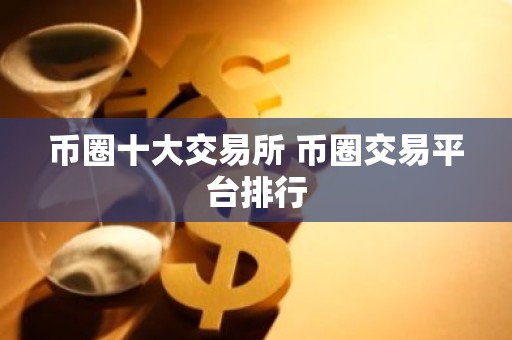 币圈十大交易所 币圈交易平台排行