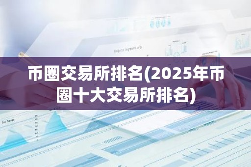 币圈交易所排名(2025年币圈十大交易所排名)