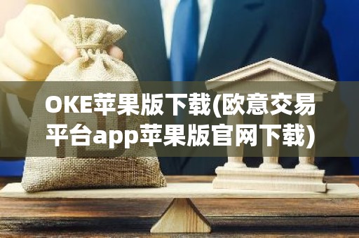 OKE苹果版下载(欧意交易平台app苹果版官网下载)