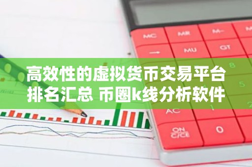 高效性的虚拟货币交易平台排名汇总 币圈k线分析软件