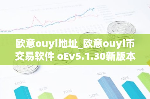 欧意ouyi地址_欧意ouyi币交易软件 oEv5.1.30新版本