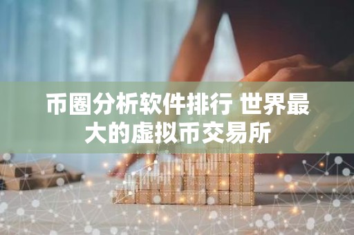 币圈分析软件排行 世界最大的虚拟币交易所