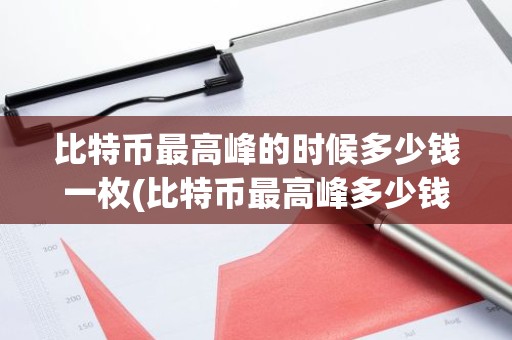 比特币最高峰的时候多少钱一枚(比特币最高峰多少钱一个)