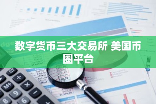 数字货币三大交易所 美国币圈平台