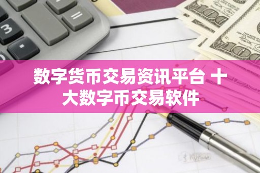 数字货币交易资讯平台 十大数字币交易软件