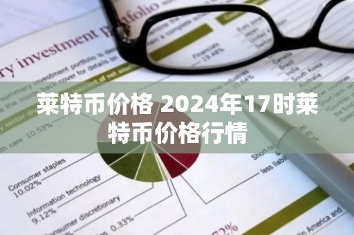 莱特币价格 2024年17时莱特币价格行情