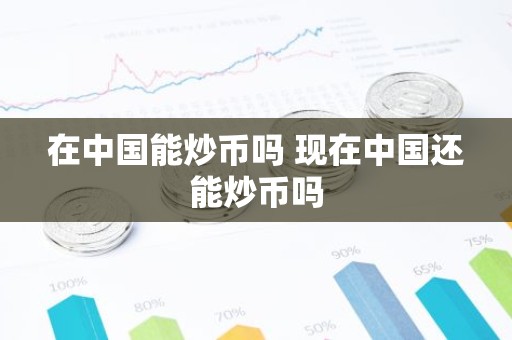 在中国能炒币吗 现在中国还能炒币吗