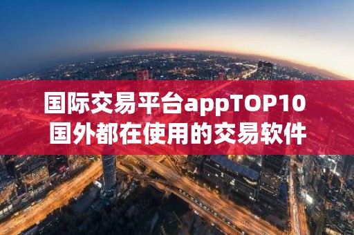 国际交易平台appTOP10 国外都在使用的交易软件