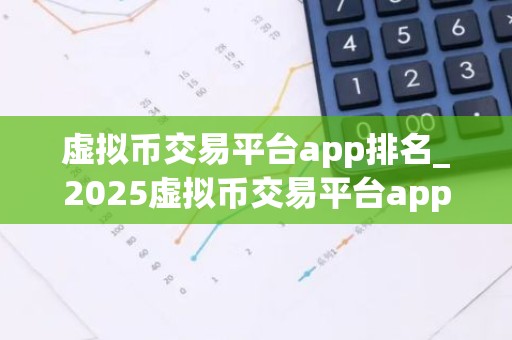 虚拟币交易平台app排名_2025虚拟币交易平台app排行2025