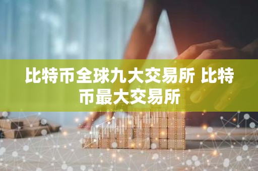 比特币全球九大交易所 比特币最大交易所