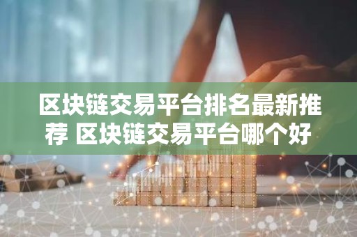 区块链交易平台排名最新推荐 区块链交易平台哪个好用