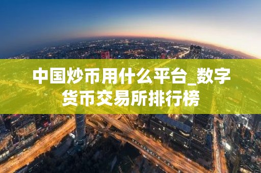 中国炒币用什么平台_数字货币交易所排行榜
