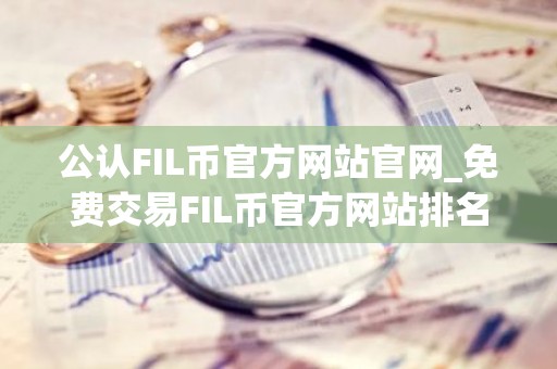 公认FIL币官方网站官网_免费交易FIL币官方网站排名第一