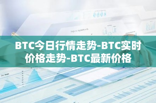 BTC今日行情走势-BTC实时价格走势-BTC最新价格
