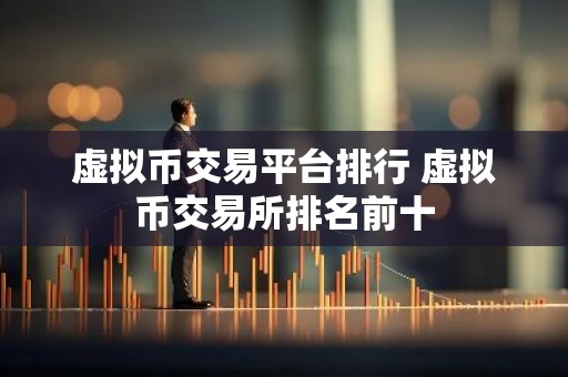 虚拟币交易平台排行 虚拟币交易所排名前十