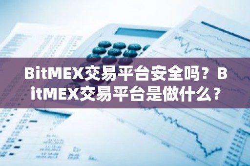 BitMEX交易平台安全吗？BitMEX交易平台是做什么？