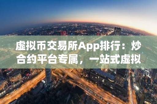 虚拟币交易所App排行：炒合约平台专属，一站式虚拟币交易指南
