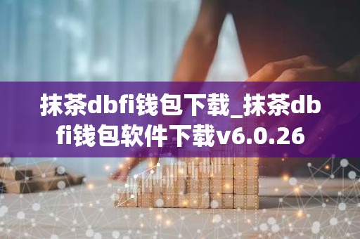 抹茶dbfi钱包下载_抹茶dbfi钱包软件下载v6.0.26