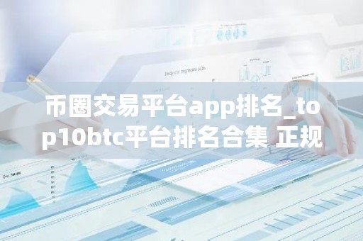 币圈交易平台app排名_top10btc平台排名合集 正规