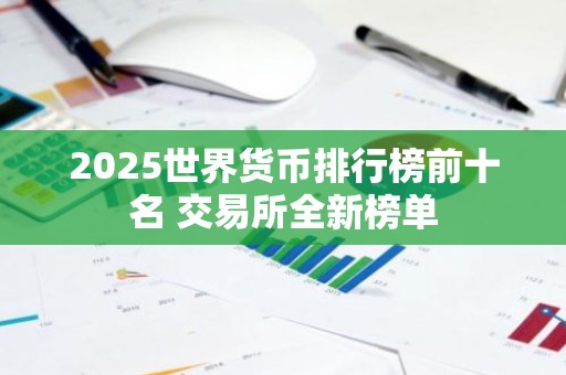 2025世界货币排行榜前十名 交易所全新榜单