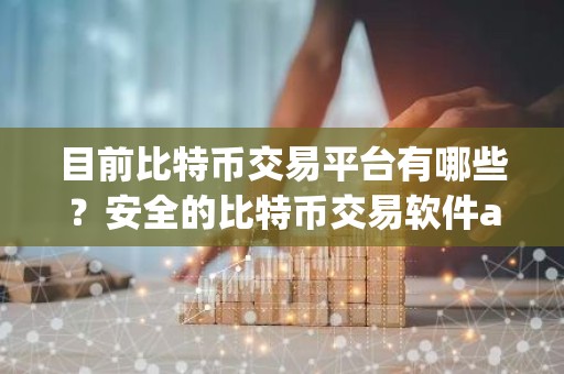 目前比特币交易平台有哪些？安全的比特币交易软件app