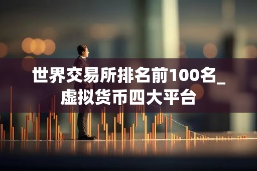 世界交易所排名前100名_虚拟货币四大平台