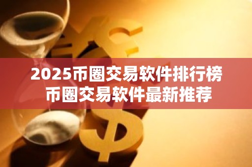 2025币圈交易软件排行榜 币圈交易软件最新推荐
