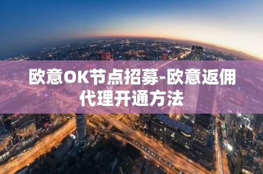 欧意OK节点招募-欧意返佣代理开通方法