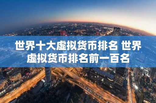 世界十大虚拟货币排名 世界虚拟货币排名前一百名