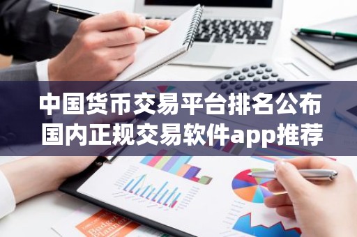 中国货币交易平台排名公布 国内正规交易软件app推荐
