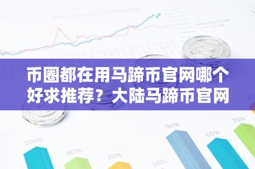币圈都在用马蹄币官网哪个好求推荐？大陆马蹄币官网排名