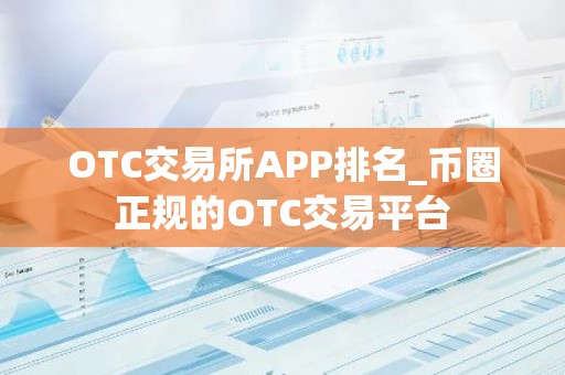 OTC交易所APP排名_币圈正规的OTC交易平台
