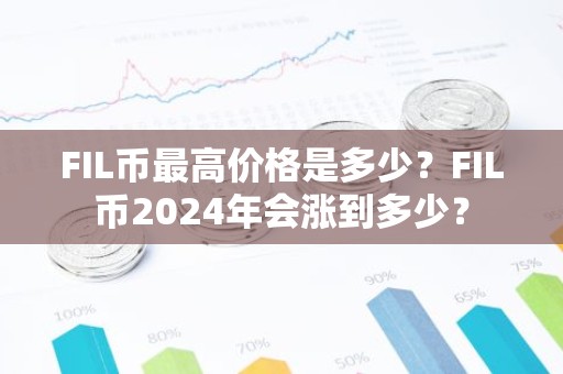 FIL币最高价格是多少？FIL币2024年会涨到多少？