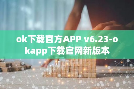 ok下载官方APP v6.23-okapp下载官网新版本